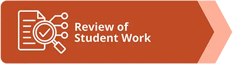 Orange chevron banner pointing to the right. It includes an icon of a document with a magnifying glass examinining a section of the document and three lines extending from the magnifying glass to the right indicating an output of items from the examination. Text reads: Review of Student Work